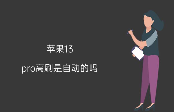 苹果13 pro高刷是自动的吗 ios16限制高刷吗？